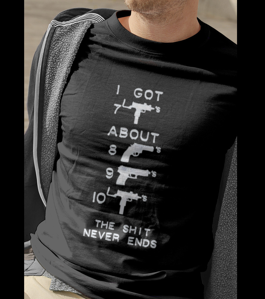 I Got 7 Mac 11s About 8 9 10 The Shit Never Ends T-Shirt