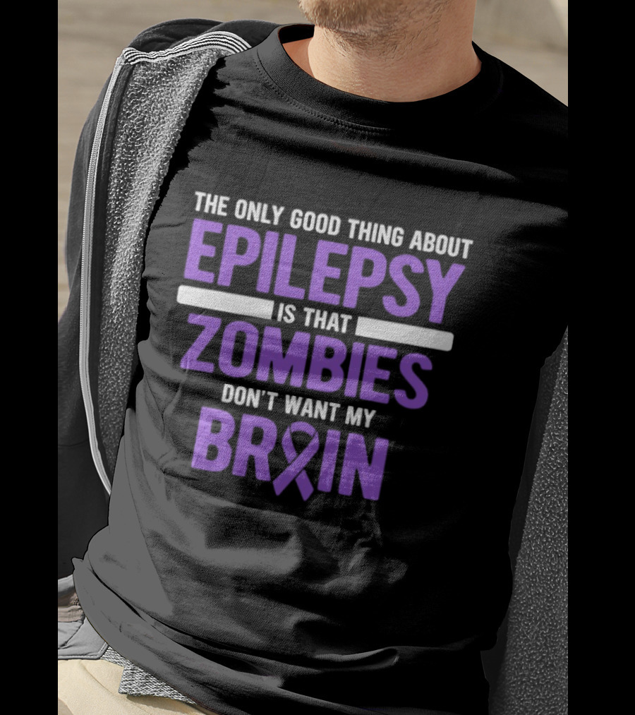 The Only Good Thing About Epilepsy Is That Zombies Don't Want My Brain T-Shirt