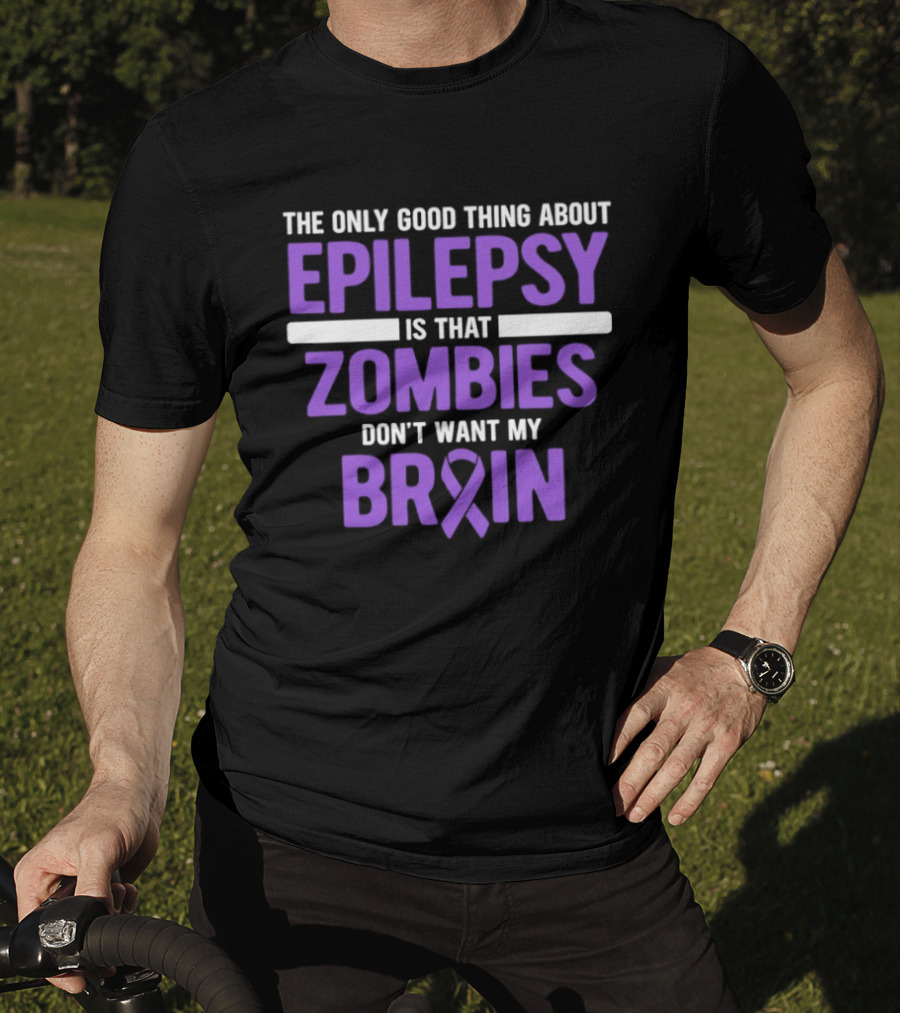 The Only Good Thing About Epilepsy Is That Zombies Don't Want My Brain T-Shirt