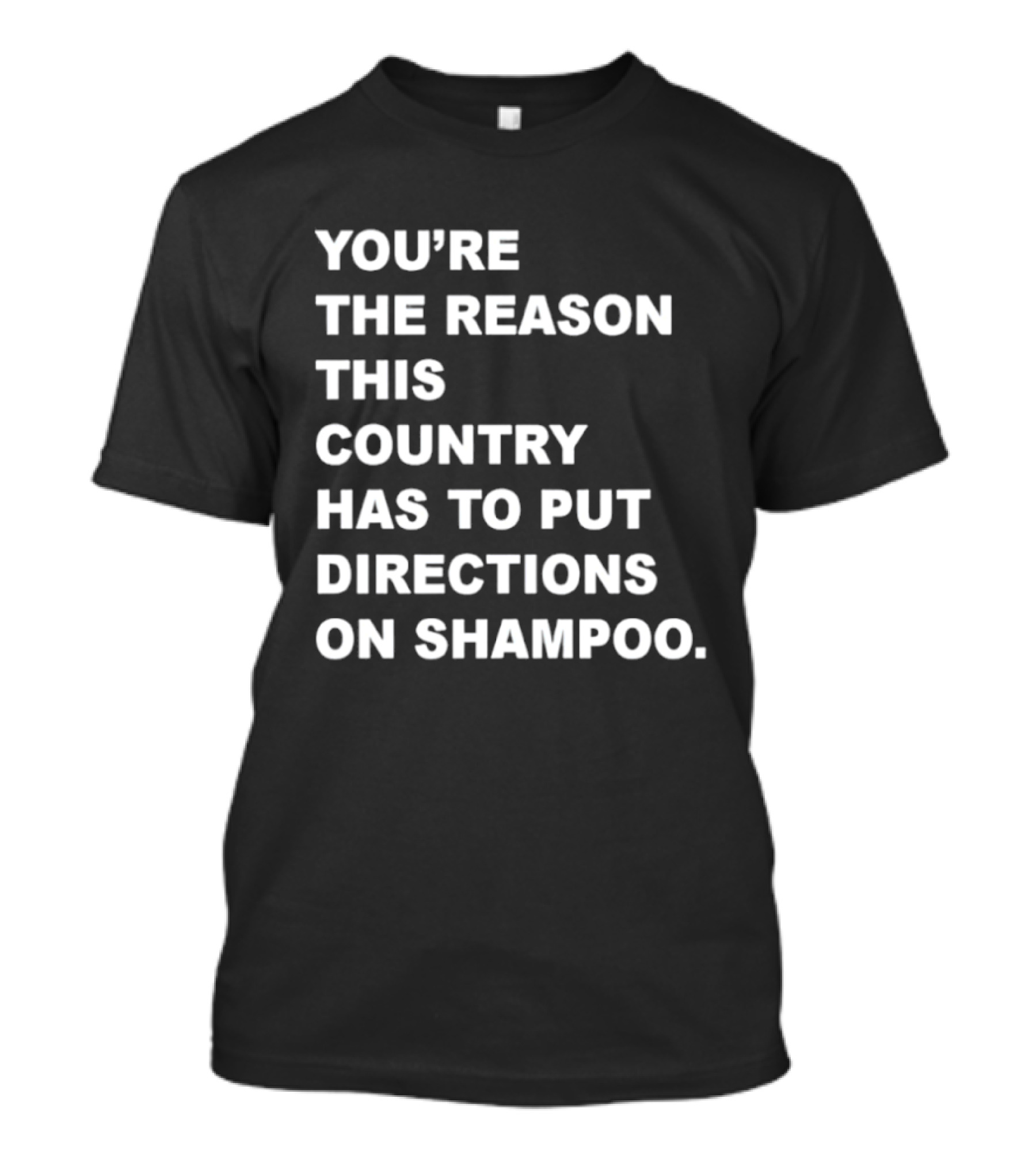 You're The Reason This Country Has To Put Directions On Shampoo T-Shirt