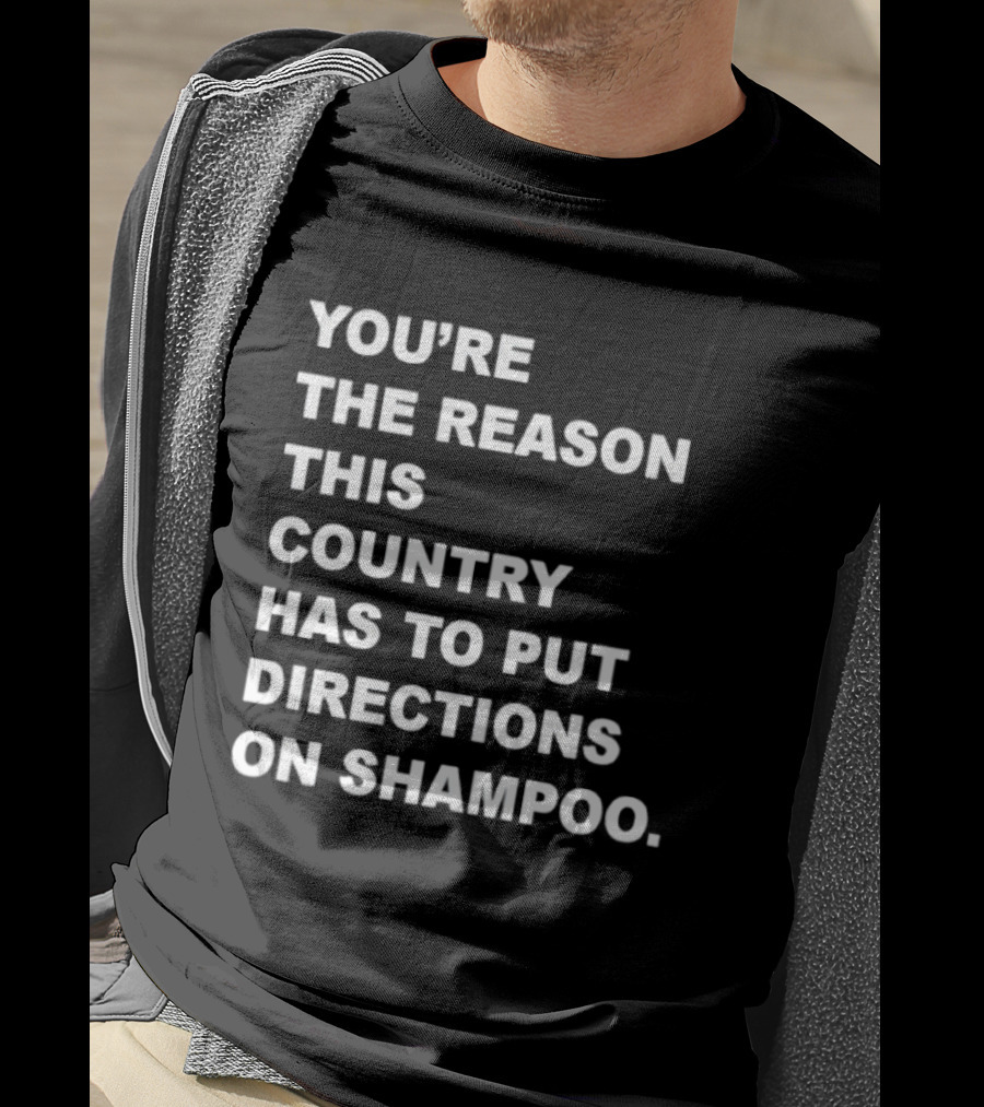 You're The Reason This Country Has To Put Directions On Shampoo T-Shirt