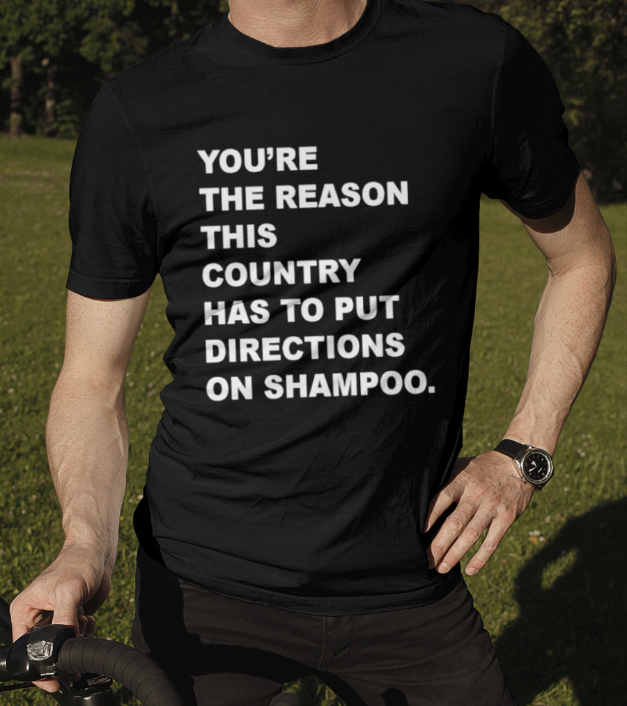 You're The Reason This Country Has To Put Directions On Shampoo T-Shirt