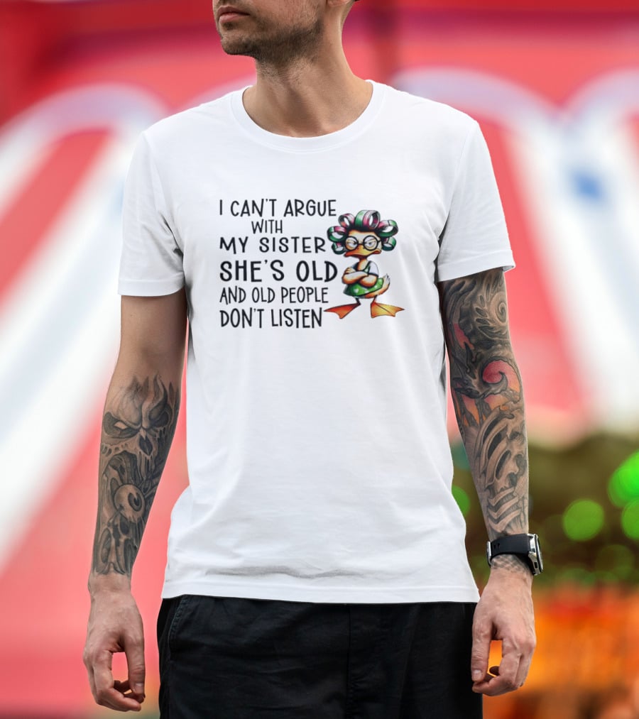 I Can't Argue With My Sister She's Old And Old People Don't Listen Duck T-Shirt