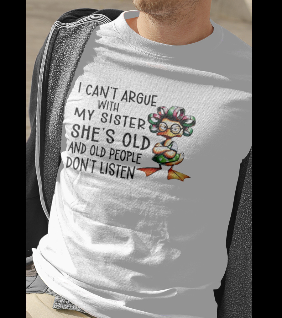 I Can't Argue With My Sister She's Old And Old People Don't Listen Duck T-Shirt