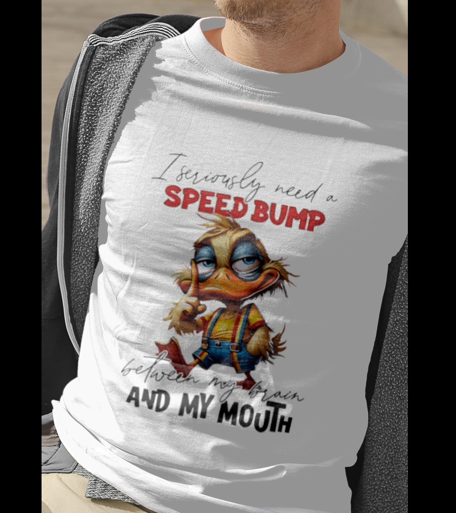 I Seriously Need A Speed Bump Between My Brain And My Mouth Duck T-Shirt