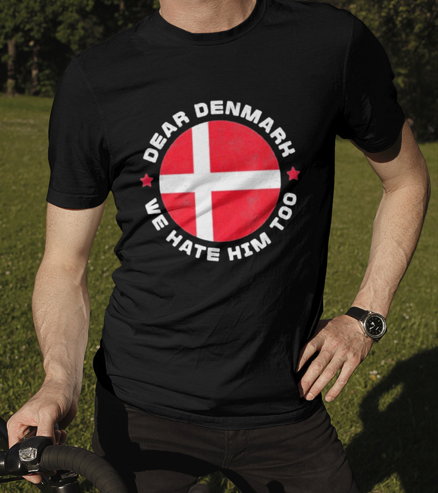 Dear Denmark We Hate Him Too Denmark Greenland Not For Sale Annex Greenland Anti Trump T-Shirt