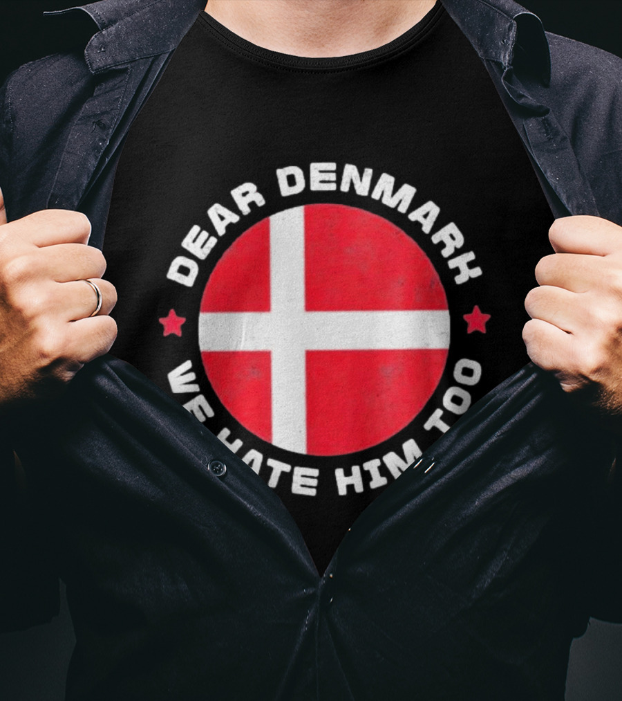 Dear Denmark We Hate Him Too Denmark Greenland Not For Sale Annex Greenland Anti Trump T-Shirt