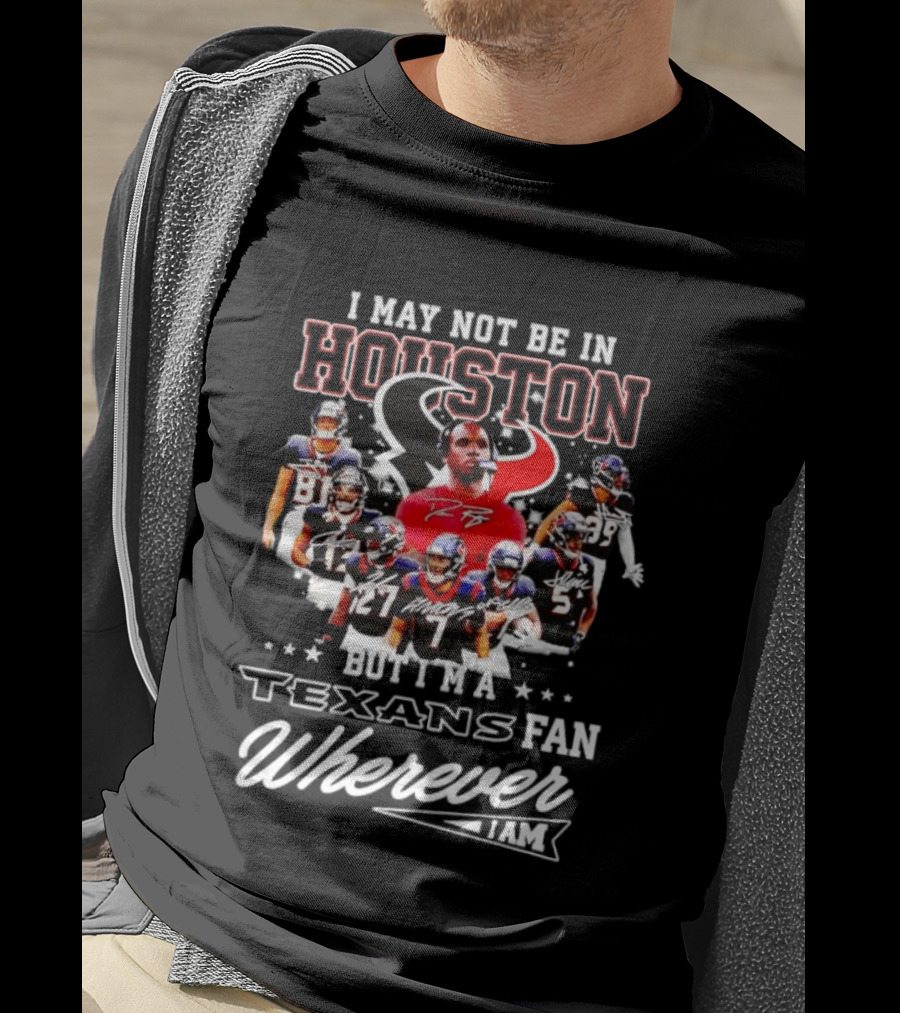 I May Not Be In Houston But I'm A Texans Fan Wherever I Am T-Shirt