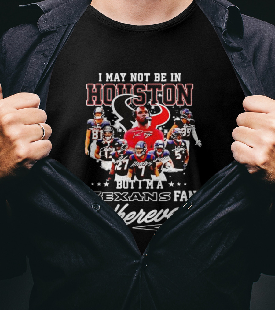 I May Not Be In Houston But I'm A Texans Fan Wherever I Am T-Shirt
