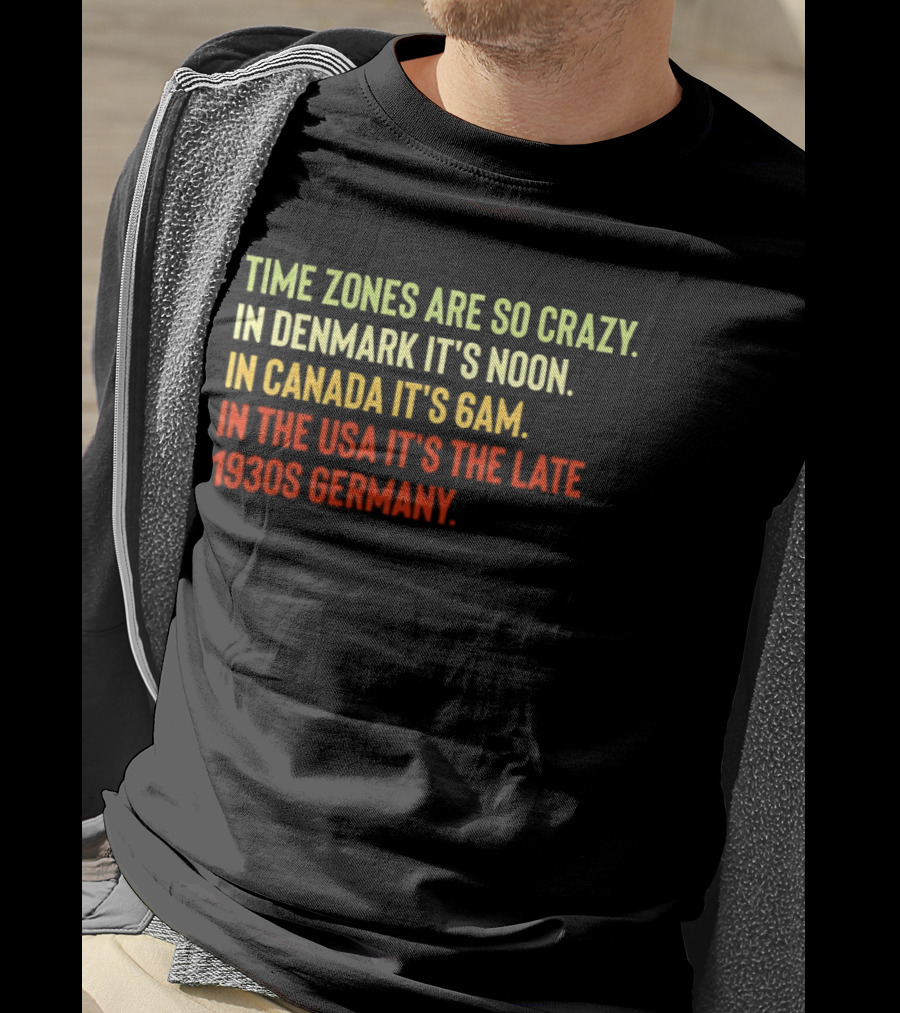 Time Zones Are So Crazy Denmark Noon Canada 6AM USA Late 1800s Germany T-Shirt