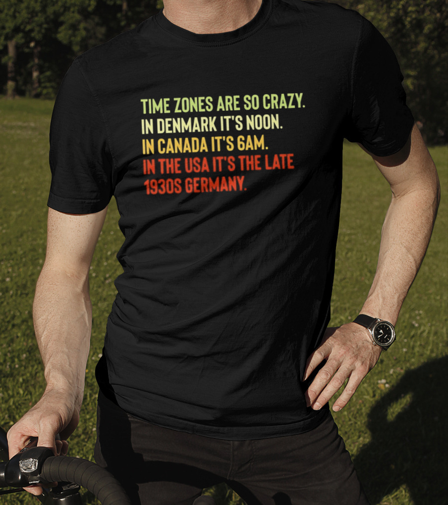 Time Zones Are So Crazy Denmark Noon Canada 6AM USA Late 1800s Germany T-Shirt
