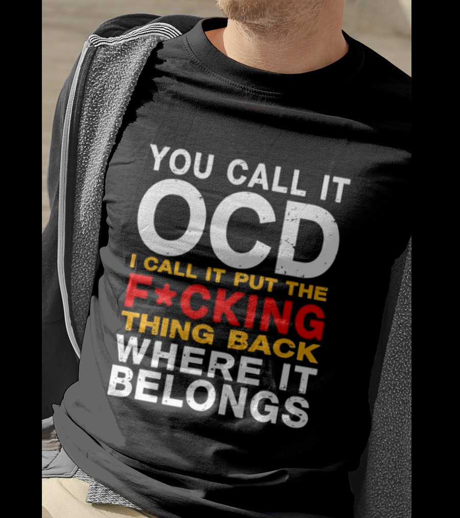 You Call It OCD I Call It Put The F*cking Thing Back Where It Belongs T-Shirt