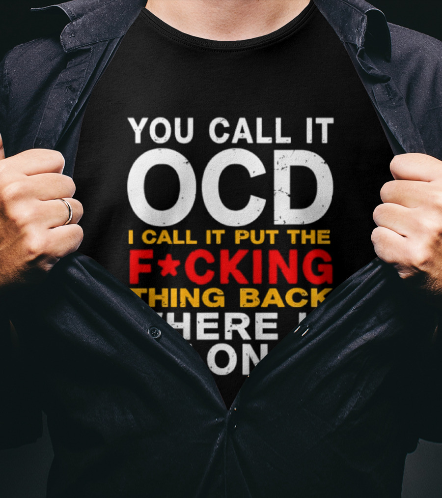 You Call It OCD I Call It Put The F*cking Thing Back Where It Belongs T-Shirt