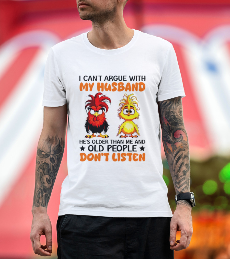 I Can't Argue With My Husband He's Older Than Me And Old People Don't Listen Rooster And Chick T-Shirt
