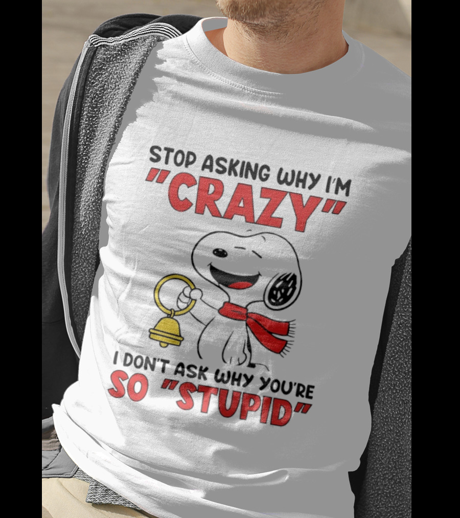 Snoopy Stop Asking Why I'm Crazy Bell I Don't Ask Why You're So Stupid T-Shirt