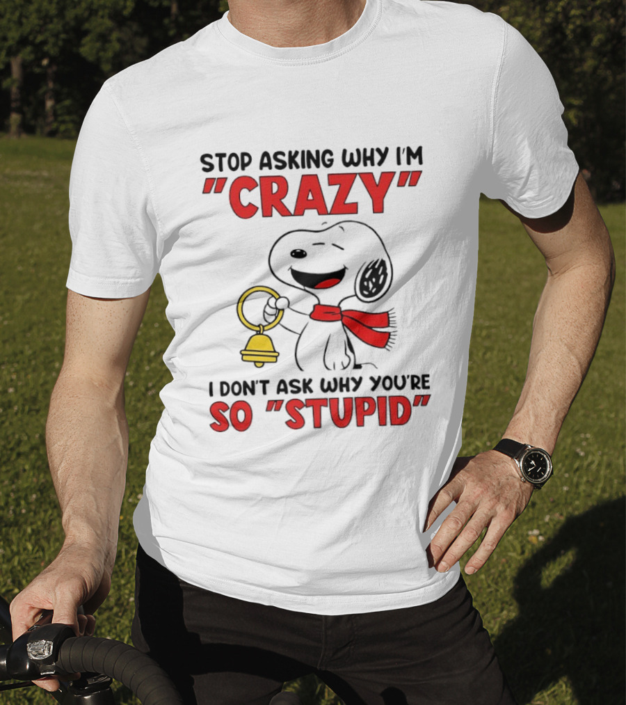 Snoopy Stop Asking Why I'm Crazy Bell I Don't Ask Why You're So Stupid T-Shirt