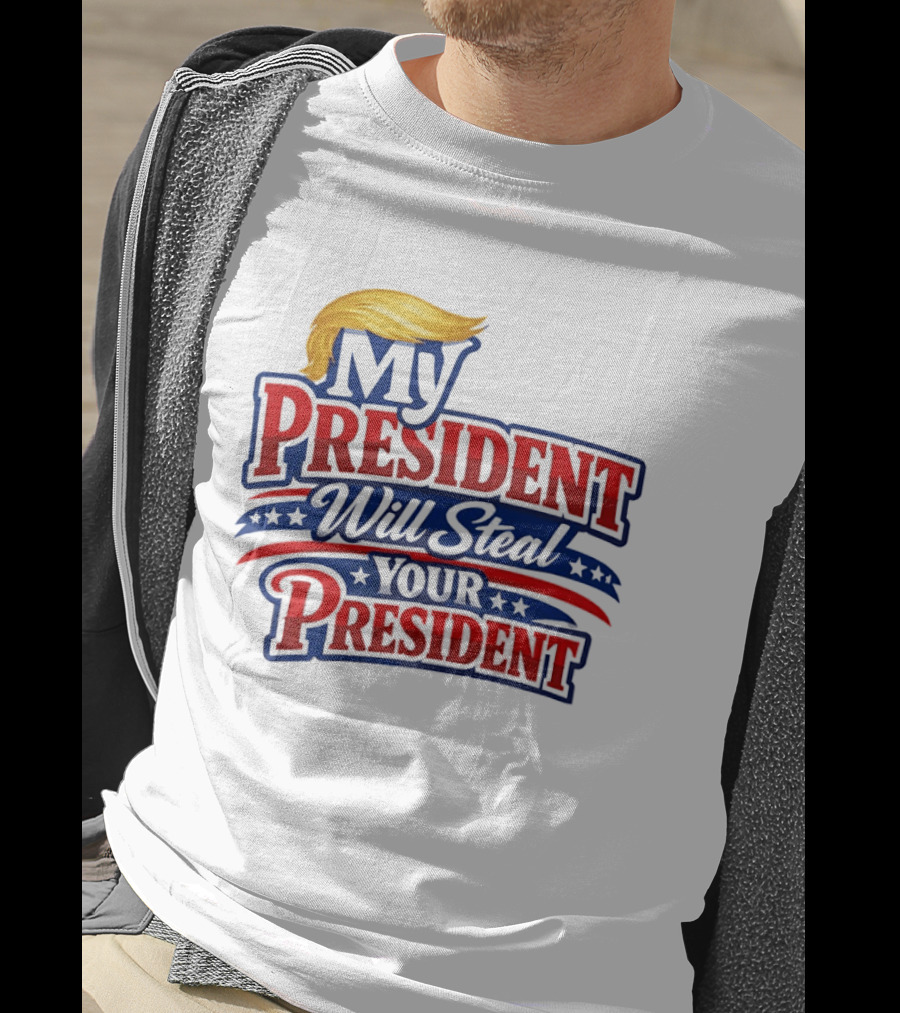 Trump My President Will Steal Your President T-Shirt