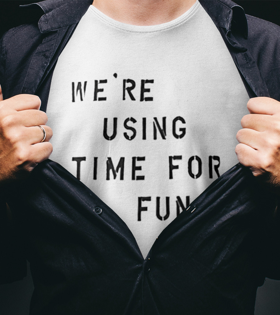 We're Using Time For Fun T-Shirt