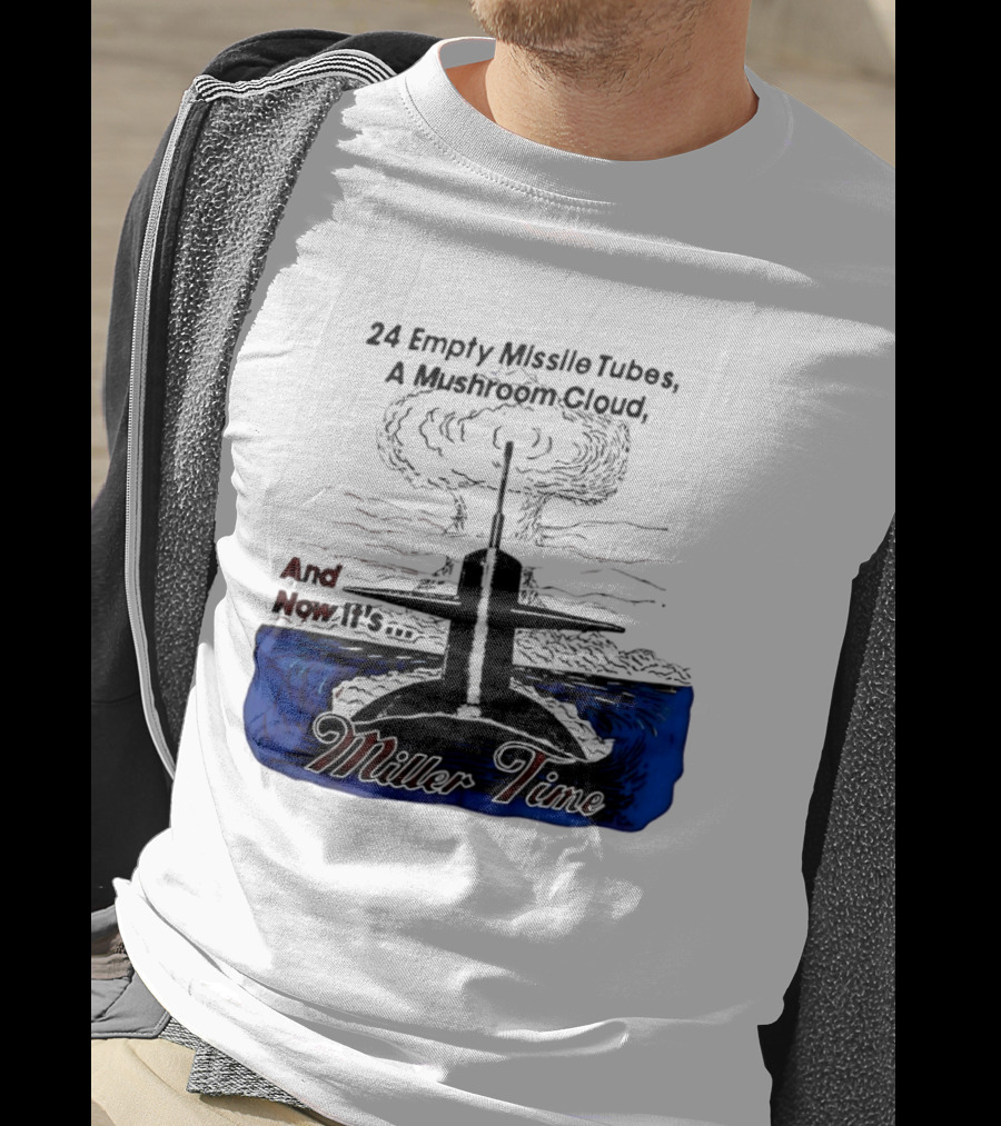 24 Empty Missile Tubes A Mushroom Cloud And Now It's Miller Time T-Shirt