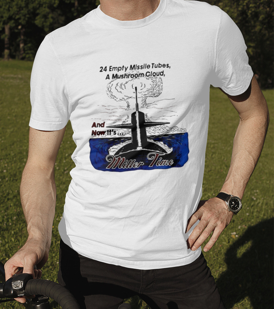 24 Empty Missile Tubes A Mushroom Cloud And Now It's Miller Time T-Shirt