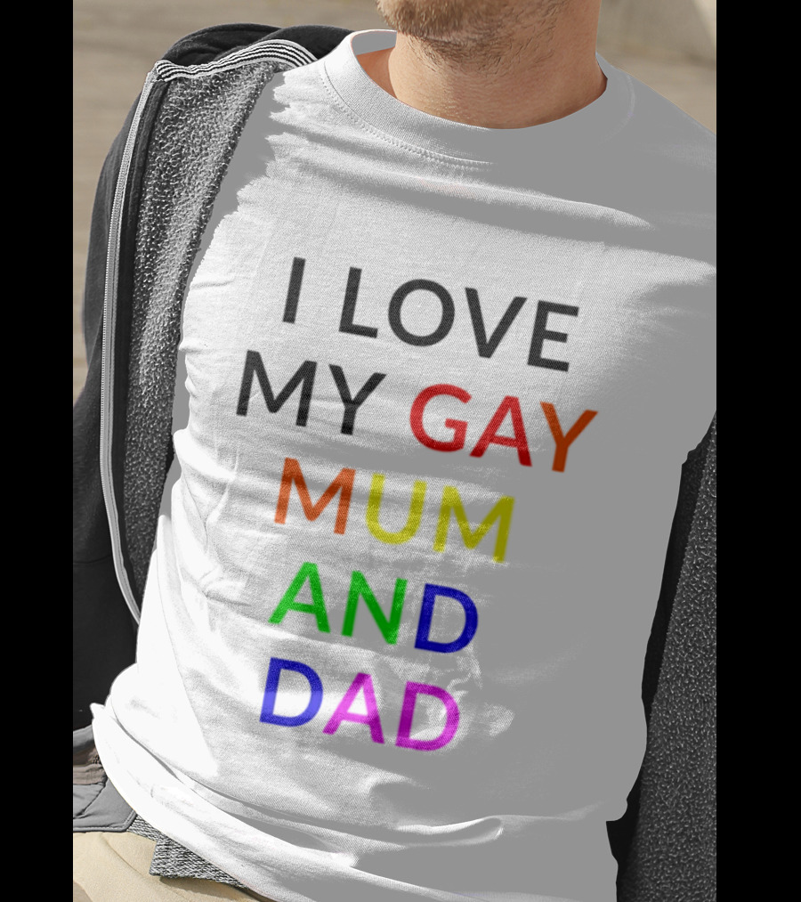 I Love My Gay Mum And Dad Rainbow Color Pride T-Shirt