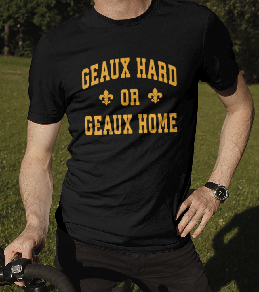 Geaux Hard Or Geaux Home Fleur De Lis Motivation T-Shirt