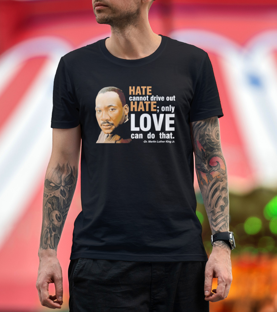 Hate Cannot Drive Out Hate Only Love Can Do That Martin Luther King Jr T-Shirt