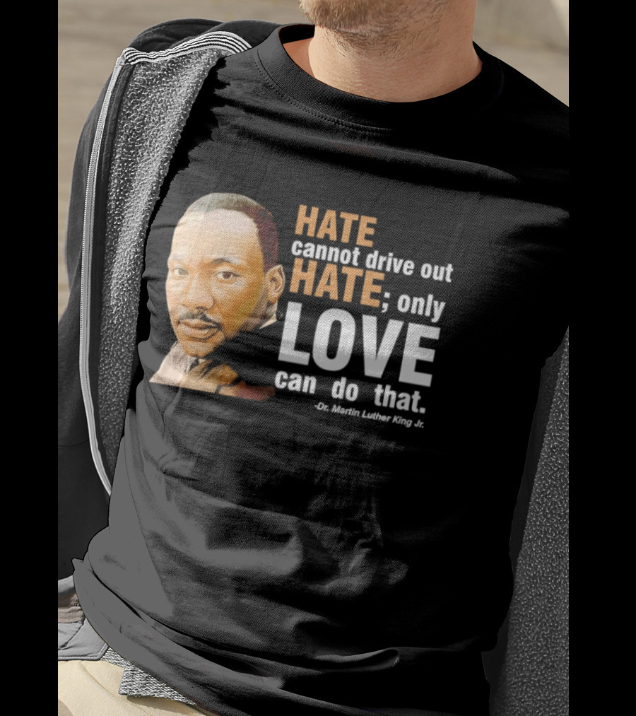 Hate Cannot Drive Out Hate Only Love Can Do That Martin Luther King Jr T-Shirt