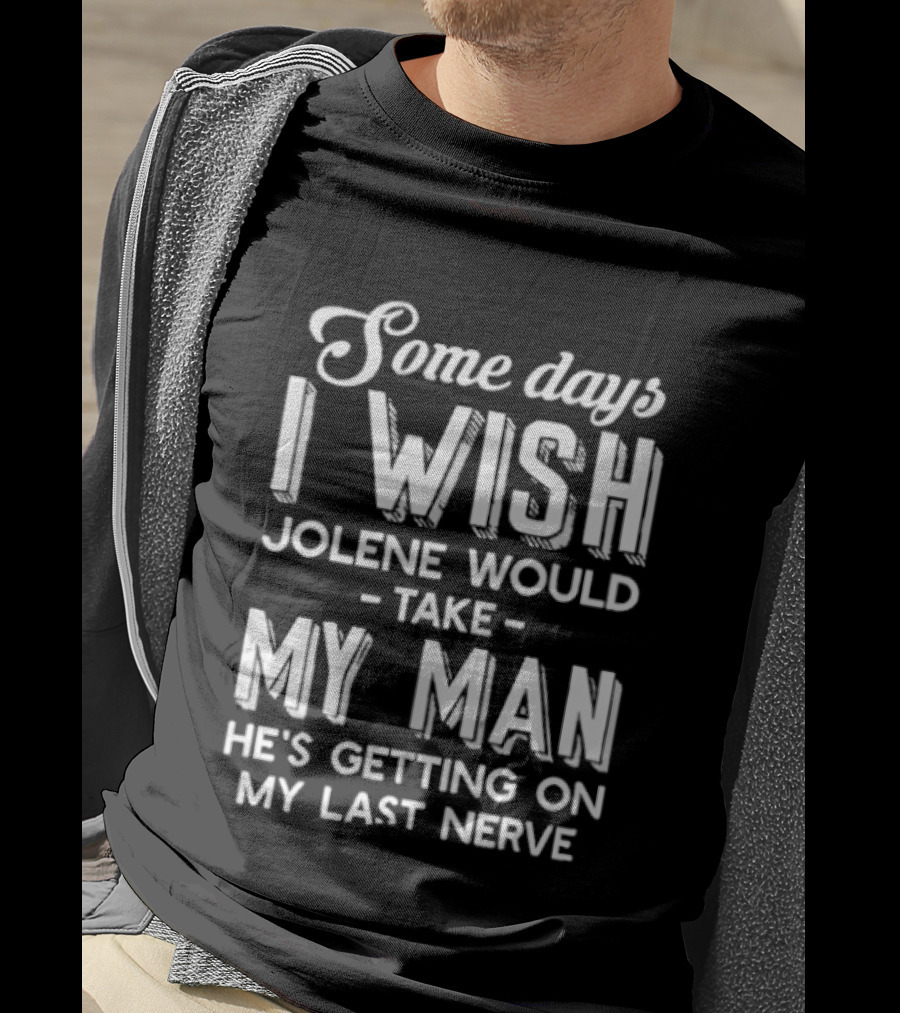 Some Days I Wish Jolene Would Take My Man He's Getting On My Last Nerve T-Shirt