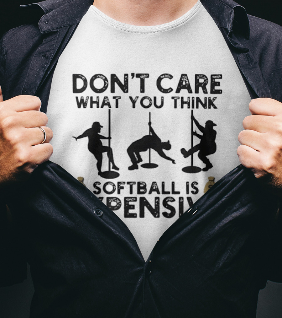 Don't Care What You Think Softball Is Expensive Pole Dancer T-Shirt