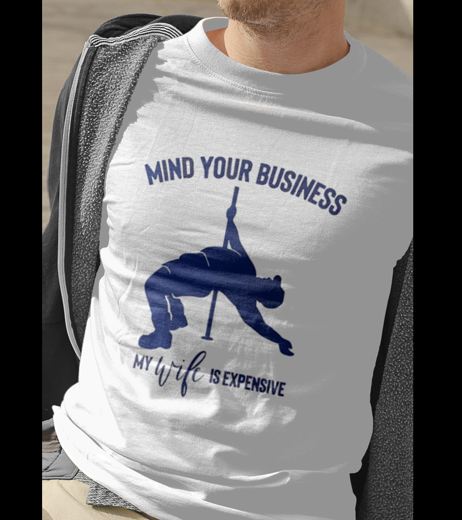 Mind Your Business My Wife Is Expensive Pole Dancer T-Shirt