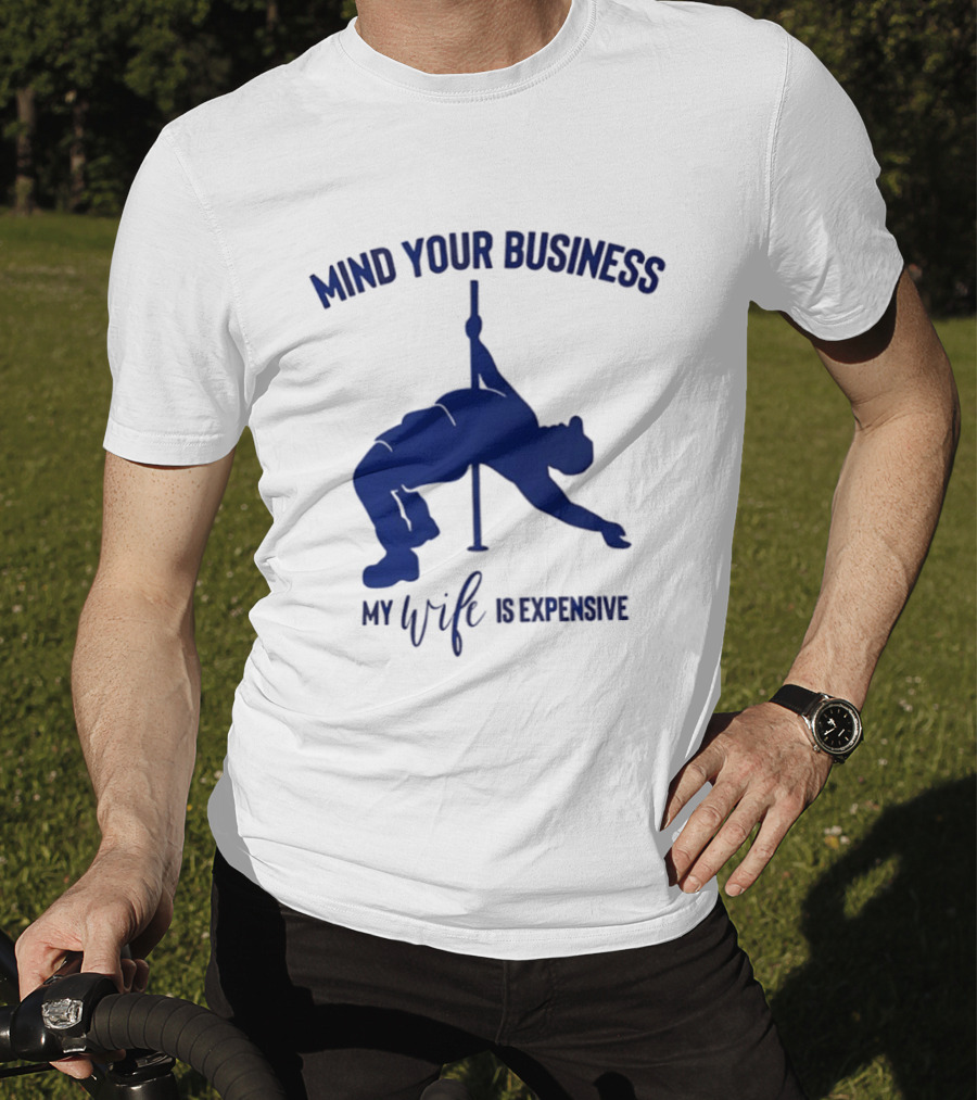 Mind Your Business My Wife Is Expensive Pole Dancer T-Shirt