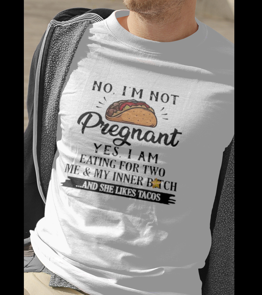 No I'm Not Pregnant Yes I Am Eating For Two Me And My Inner Bitch And She Likes Tacos T-Shirt