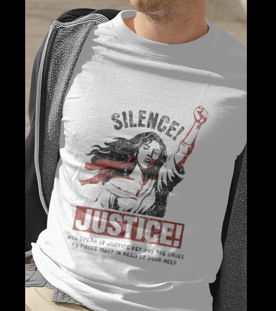 Silence Justice You Speak Of Justice Yet You Are Cruel To Those Most In Need Of Your Help T-Shirt