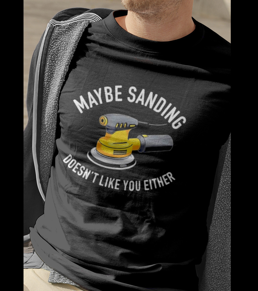 Maybe Sanding Doesn't Like You Either Orbital Sander T-Shirt