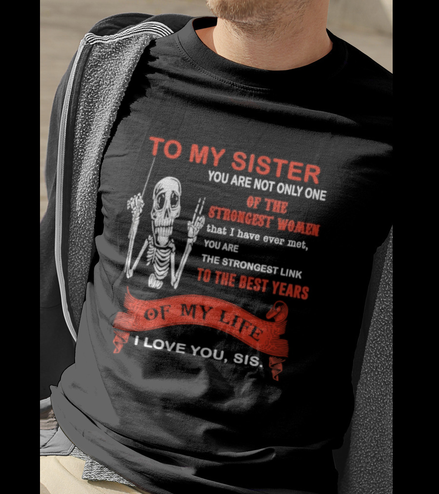 To My Sister You Are Not Only One Of The Strongest Women I Love You Sis Best Years T-Shirt