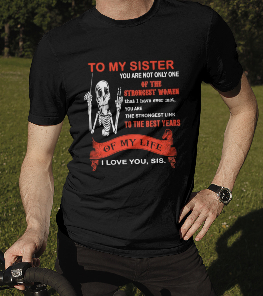 To My Sister You Are Not Only One Of The Strongest Women I Love You Sis Best Years T-Shirt