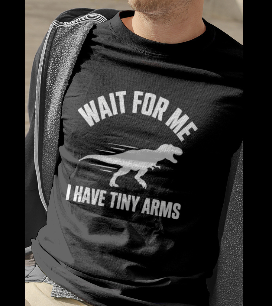 Wait For Me I Have Tiny Arms Rex Gym Lifting Humor T-Shirt