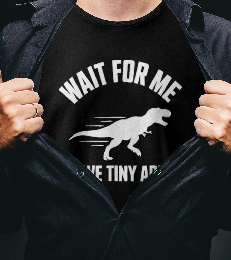 Wait For Me I Have Tiny Arms Rex Gym Lifting Humor T-Shirt
