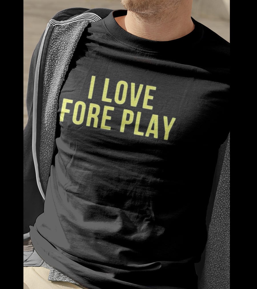 I Love Fore Play Golf Enthusiast Humor T-Shirt