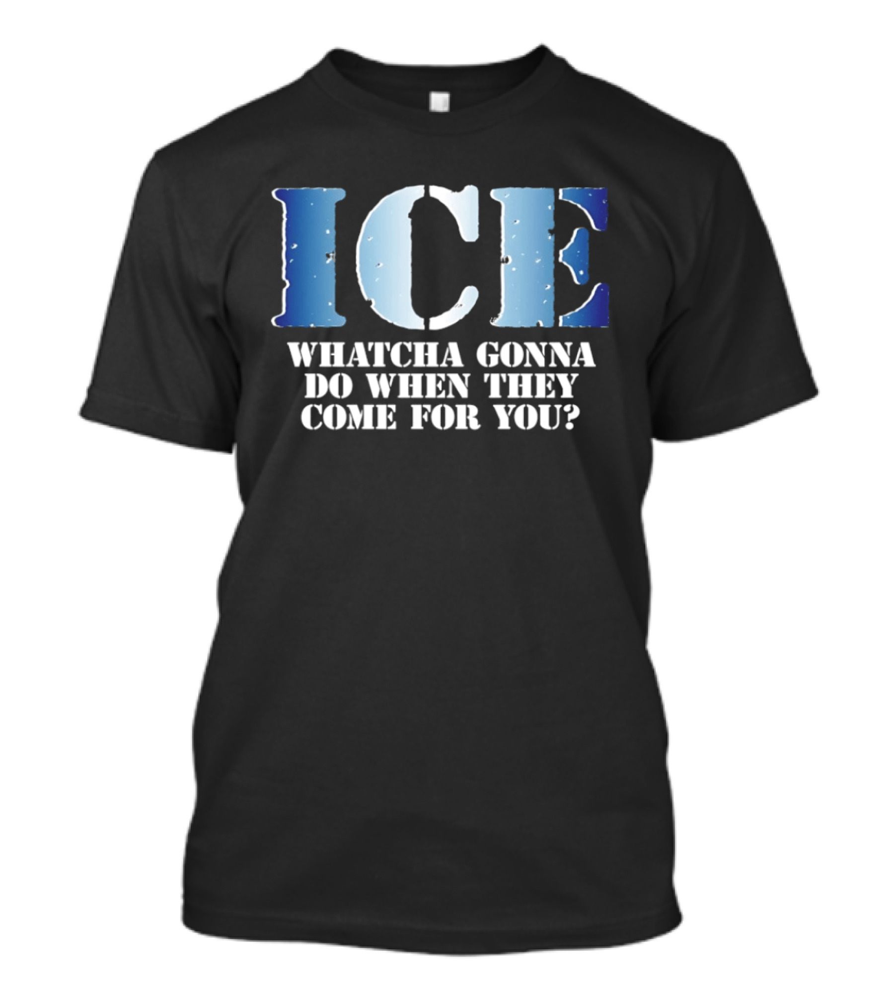 ICE Whatcha Gonna Do When They Come For You Bold Text Snowy Lettering T-Shirt