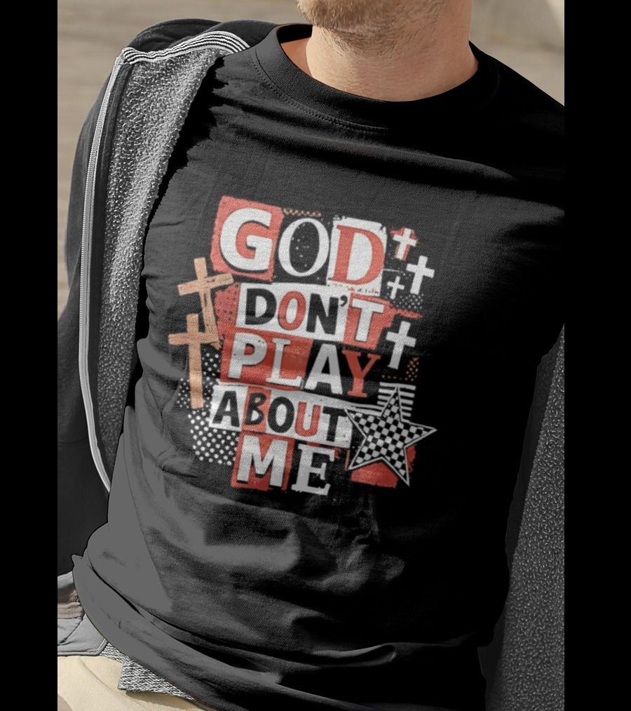 God Don't Play About Me Crosses And Stars Christian Faith T-Shirt