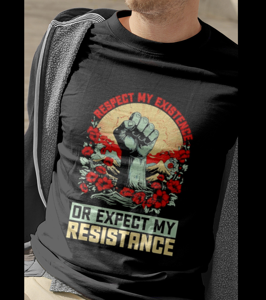 Respect My Existence Raised Fist Revolution Or Expect My Resistance T-Shirt