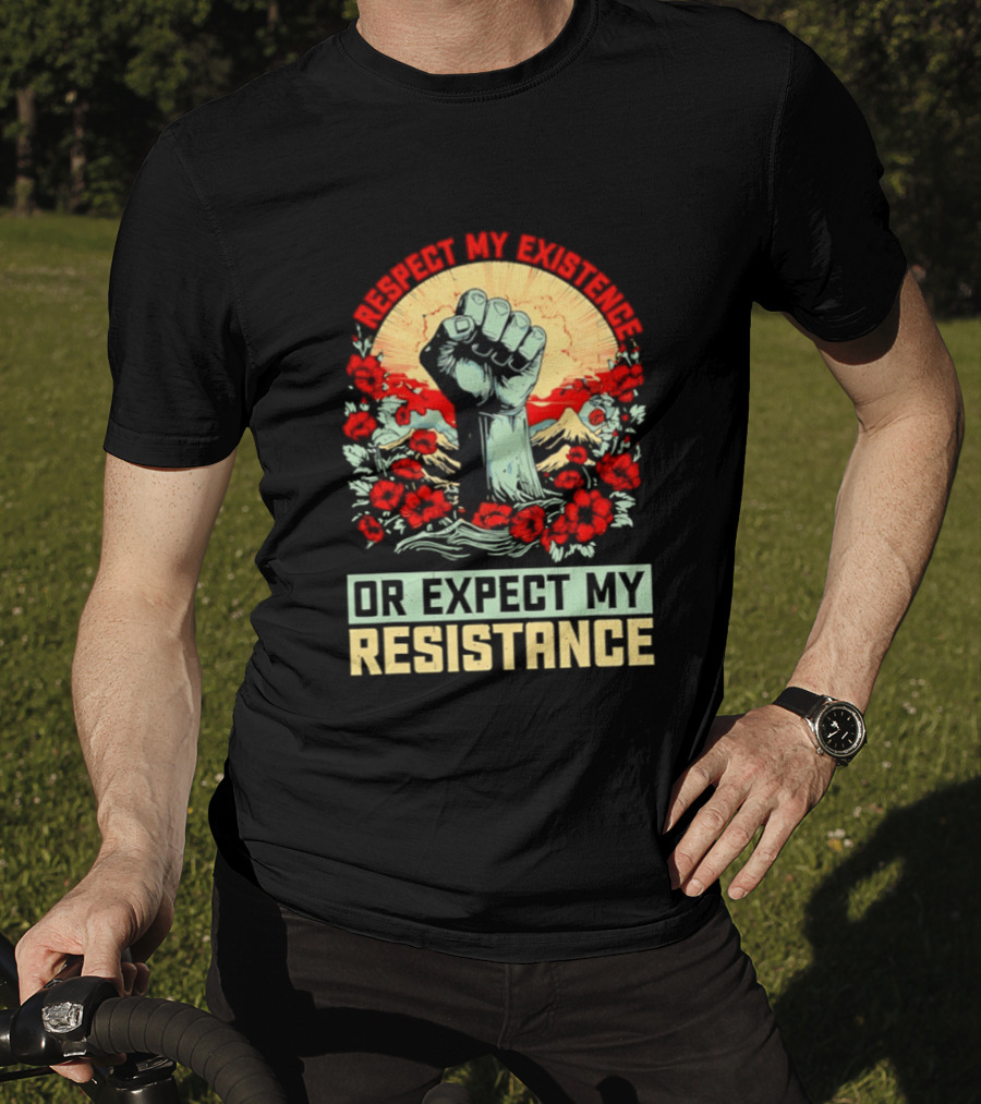 Respect My Existence Raised Fist Revolution Or Expect My Resistance T-Shirt
