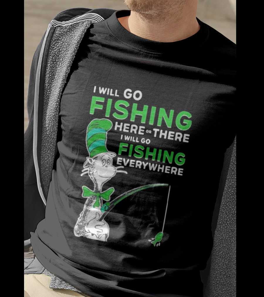 I Will Go Fishing Here Or There I Will Go Fishing Everywhere Cat In The Hat T-Shirt