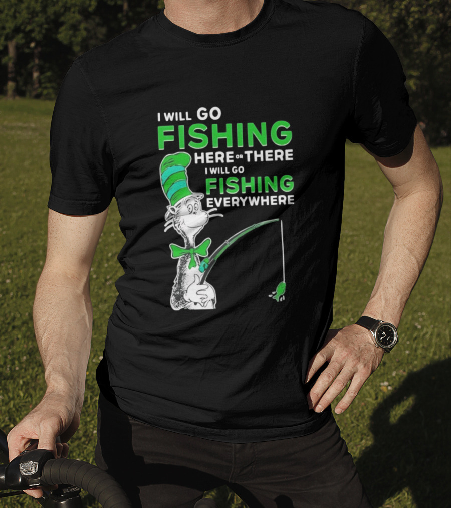 I Will Go Fishing Here Or There I Will Go Fishing Everywhere Cat In The Hat T-Shirt