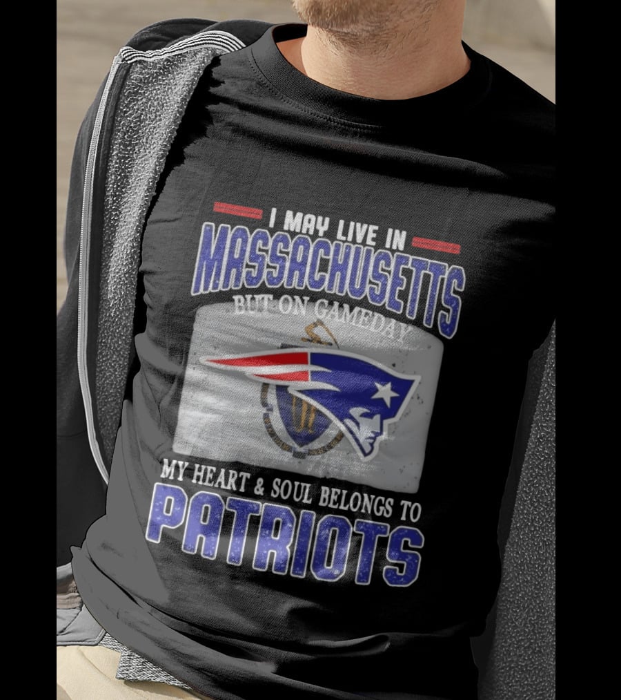 New England Patriots I May Live In Massachusetts But On Gameday My Heart And Soul Belongs To Patriots T-Shirt