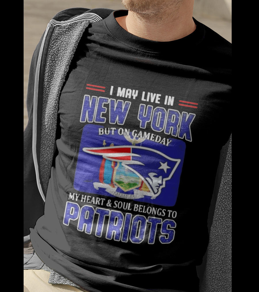 I May Live In New York But On Gameday My Heart And Soul Belongs To Patriots T-Shirt
