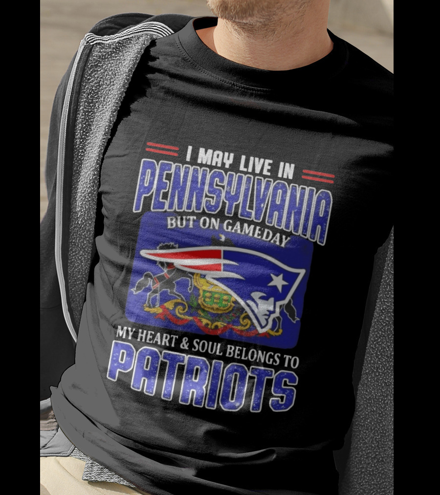 I May Live In Pennsylvania But On Gameday My Heart And Soul Belongs To Patriots T-Shirt