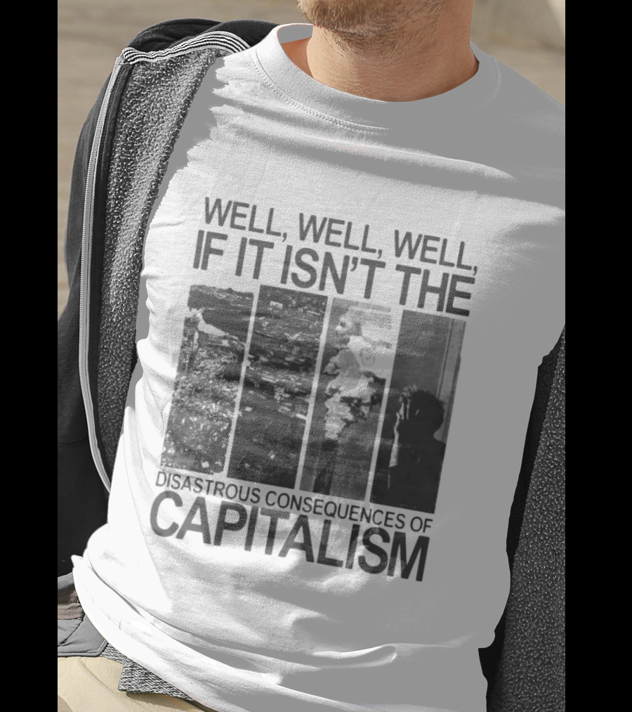 Well Well Well If It Isn't The Disastrous Consequences Of Capitalism Capitalism T-Shirt